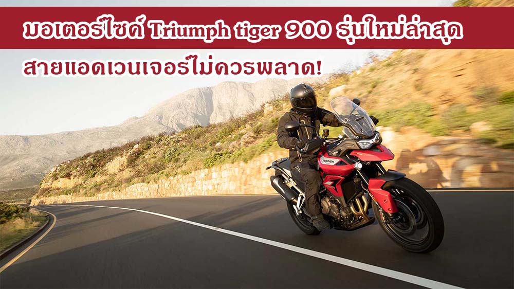 มอเตอร์ไซค์ Triumph tiger 900 รุ่นใหม่ล่าสุด สายแอดเวนเจอร์ไม่ควรพลาด!