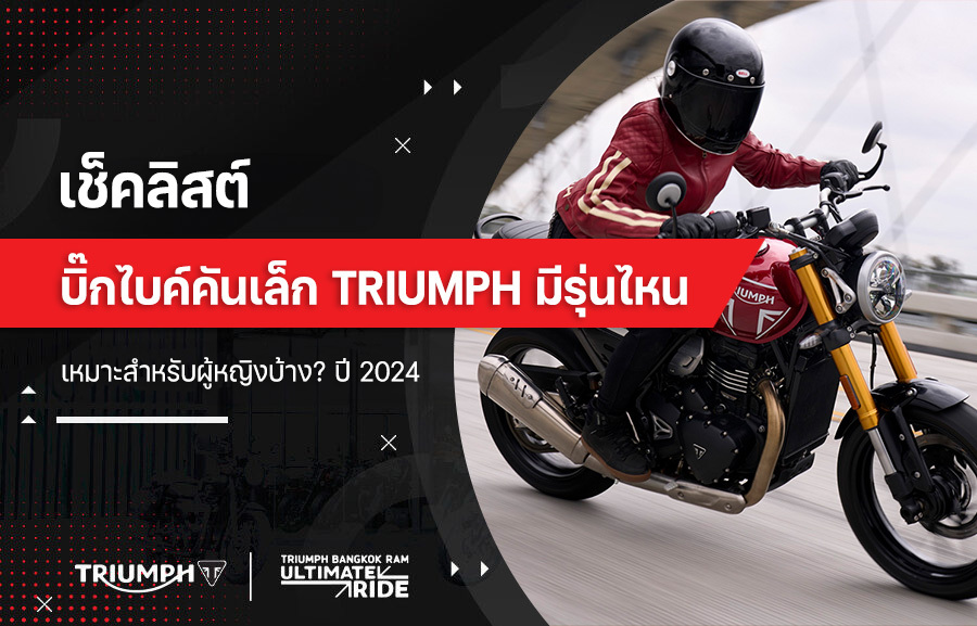 เช็คลิสต์ บิ๊กไบค์คันเล็ก Triumph มีรุ่นไหนเหมาะสำหรับผู้หญิงบ้าง? ปี 2024